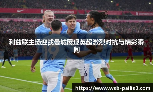 利兹联主场迎战曼城展现英超激烈对抗与精彩瞬间