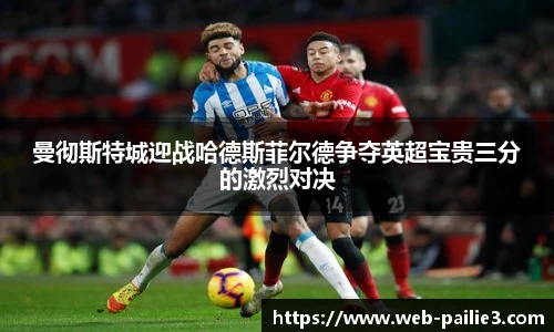 曼彻斯特城迎战哈德斯菲尔德争夺英超宝贵三分的激烈对决