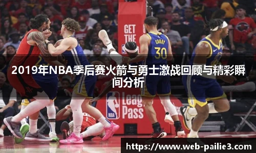 2019年NBA季后赛火箭与勇士激战回顾与精彩瞬间分析