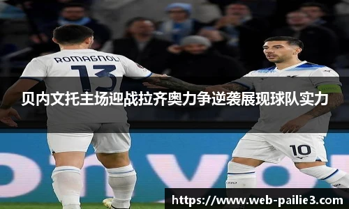 贝内文托主场迎战拉齐奥力争逆袭展现球队实力