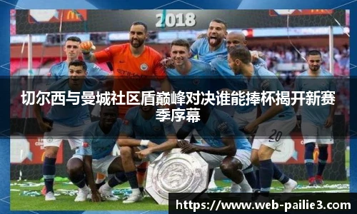 切尔西与曼城社区盾巅峰对决谁能捧杯揭开新赛季序幕