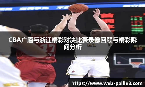 CBA广厦与浙江精彩对决比赛录像回顾与精彩瞬间分析