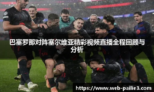 巴塞罗那对阵塞尔维亚精彩视频直播全程回顾与分析