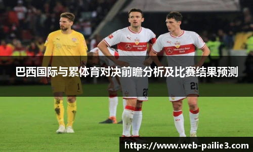 巴西国际与累体育对决前瞻分析及比赛结果预测