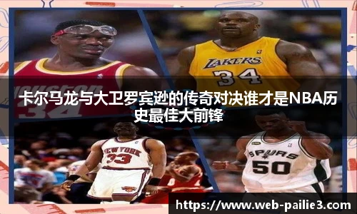 卡尔马龙与大卫罗宾逊的传奇对决谁才是NBA历史最佳大前锋