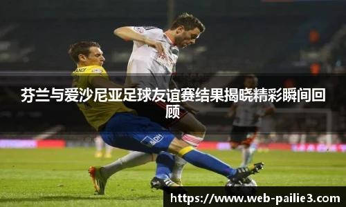 芬兰与爱沙尼亚足球友谊赛结果揭晓精彩瞬间回顾