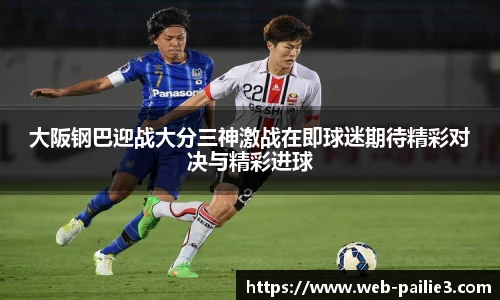 大阪钢巴迎战大分三神激战在即球迷期待精彩对决与精彩进球